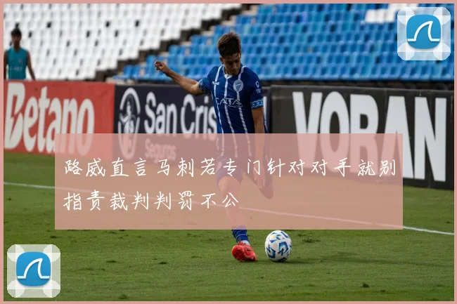 路威直言马刺若专门针对对手就别指责裁判判罚不公