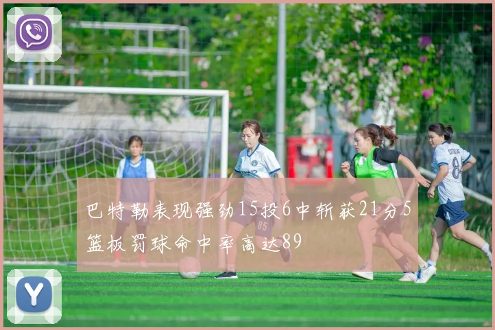 巴特勒表现强劲15投6中斩获21分5篮板罚球命中率高达89