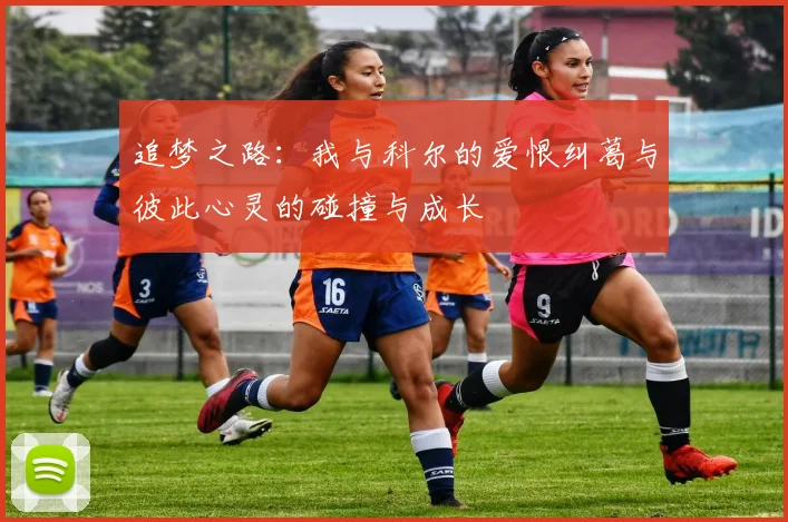 追梦之路：我与科尔的爱恨纠葛与彼此心灵的碰撞与成长