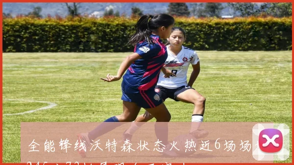 全能锋线沃特森状态火热近6场场均245分73板展现全面实力