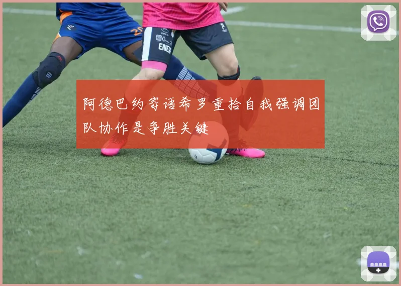 阿德巴约寄语希罗重拾自我强调团队协作是争胜关键