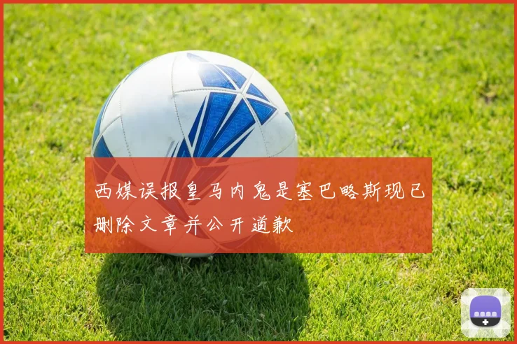 西媒误报皇马内鬼是塞巴略斯现已删除文章并公开道歉