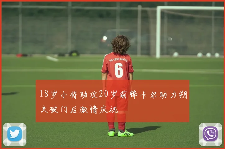 18岁小将助攻20岁前锋卡尔助力朔夫破门后激情庆祝
